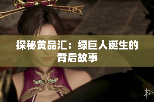 探秘黄品汇：绿巨人诞生的背后故事
