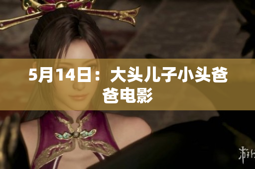 5月14日：大头儿子小头爸爸电影