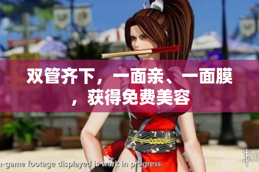 双管齐下，一面亲、一面膜，获得免费美容