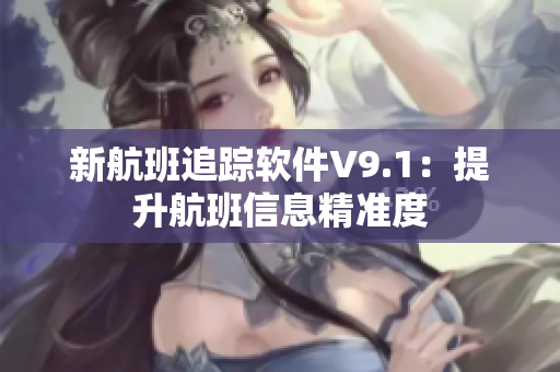 新航班追踪软件V9.1：提升航班信息精准度