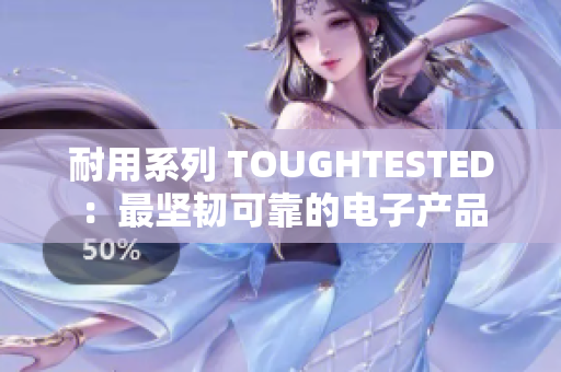 耐用系列 TOUGHTESTED：最坚韧可靠的电子产品