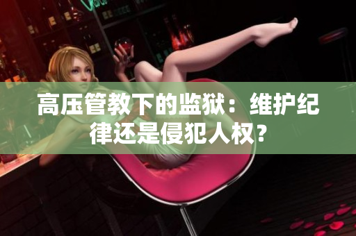 高压管教下的监狱：维护纪律还是侵犯人权？