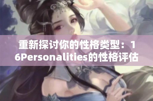 重新探讨你的性格类型：16Personalities的性格评估测试