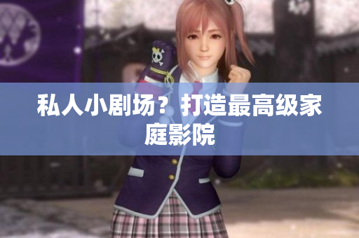 私人小剧场？打造最高级家庭影院