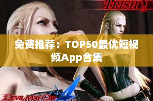 免费推荐：TOP50最优短视频App合集
