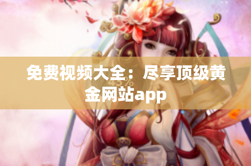 免费视频大全：尽享顶级黄金网站app