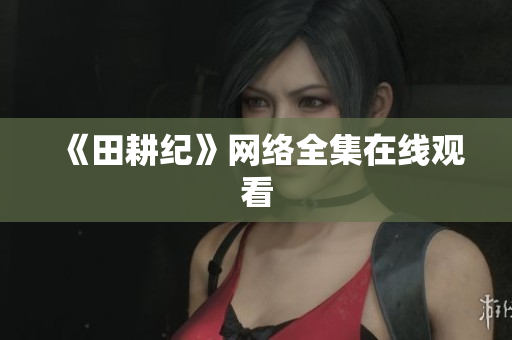 《田耕纪》网络全集在线观看