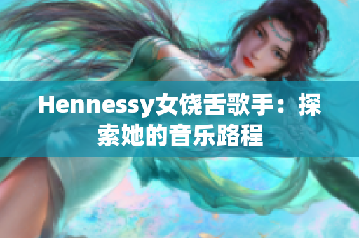 Hennessy女饶舌歌手：探索她的音乐路程