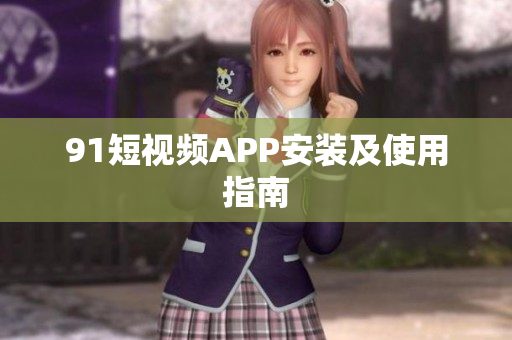 9.1短视频APP安装及使用指南