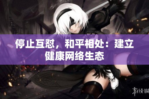 停止互怼，和平相处：建立健康网络生态