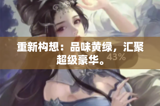 重新构想：品味黄绿，汇聚超级豪华。