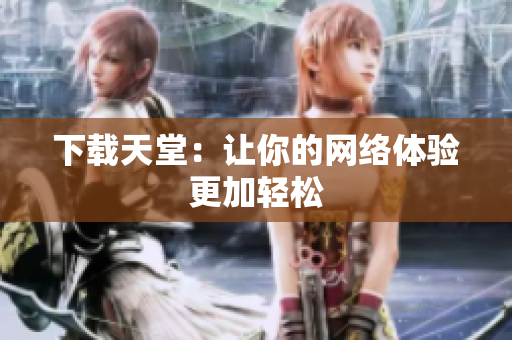 下载天堂：让你的网络体验更加轻松