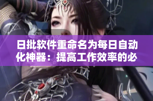 日批软件重命名为每日自动化神器：提高工作效率的必备工具