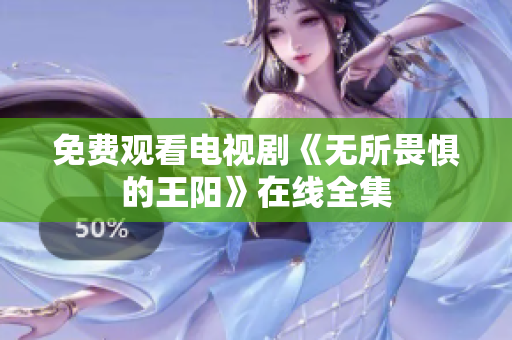 免费观看电视剧《无所畏惧的王阳》在线全集
