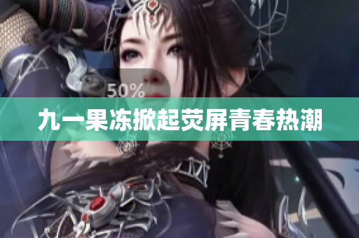 九一果冻掀起荧屏青春热潮
