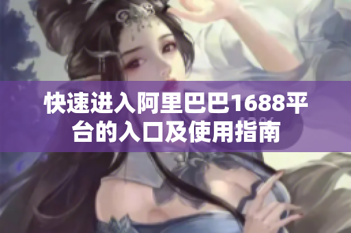 快速进入阿里巴巴1688平台的入口及使用指南