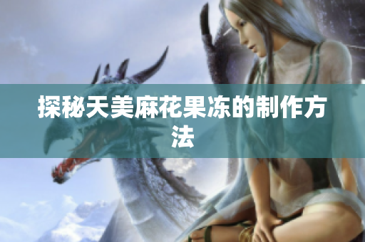 探秘天美麻花果冻的制作方法