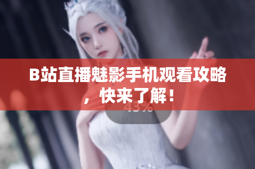 B站直播魅影手机观看攻略，快来了解！