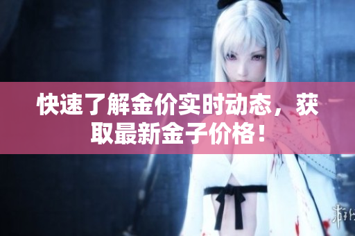 快速了解金价实时动态，获取最新金子价格！