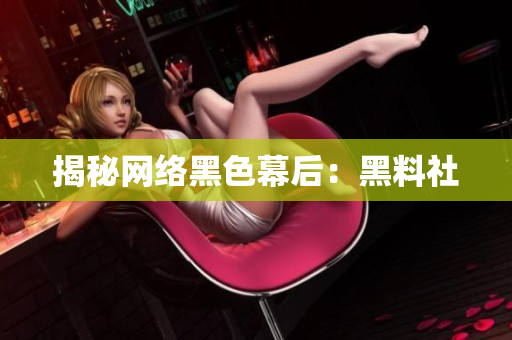 揭秘网络黑色幕后：黑料社