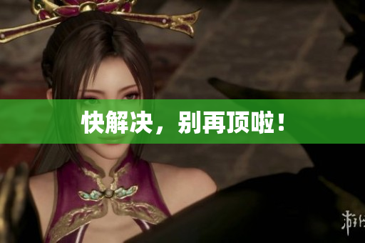 快解决，别再顶啦！