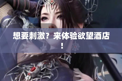 想要刺激？来体验欲望酒店！