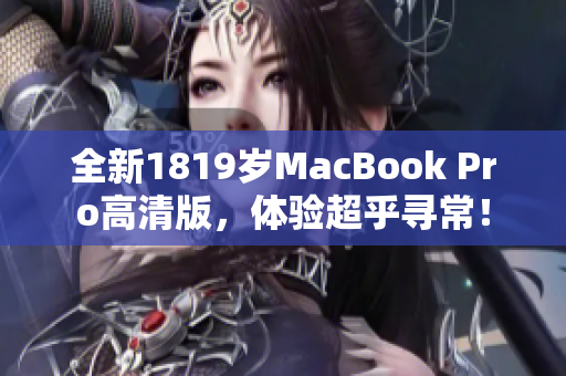 全新1819岁MacBook Pro高清版，体验超乎寻常！