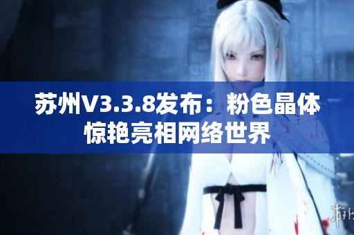 苏州V3.3.8发布：粉色晶体惊艳亮相网络世界