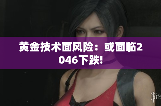 黄金技术面风险：或面临2046下跌!