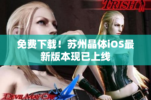 免费下载！苏州晶体iOS最新版本现已上线