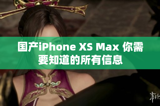 国产iPhone XS Max 你需要知道的所有信息