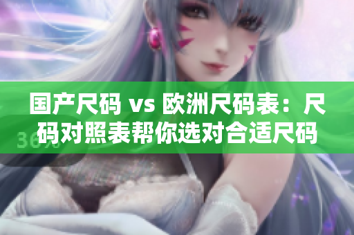 国产尺码 vs 欧洲尺码表：尺码对照表帮你选对合适尺码
