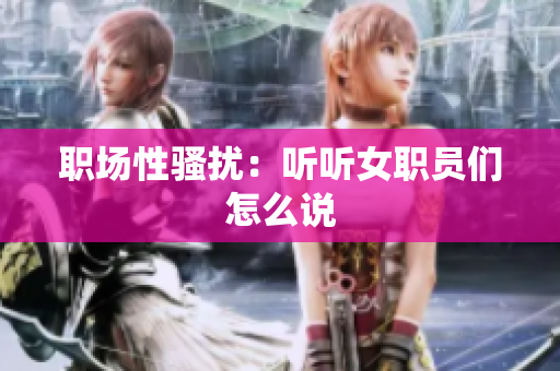 职场性骚扰：听听女职员们怎么说