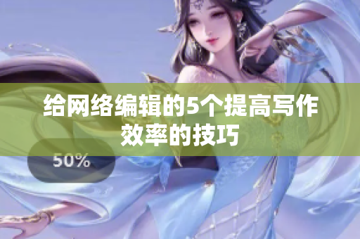 给网络编辑的5个提高写作效率的技巧