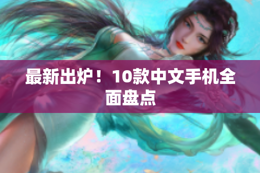 最新出炉！10款中文手机全面盘点
