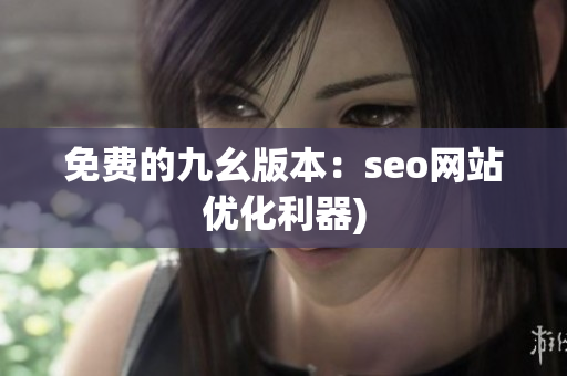 免费的九幺版本：seo网站优化利器)