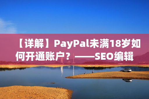 【详解】PayPal未满18岁如何开通账户？——SEO编辑教你！