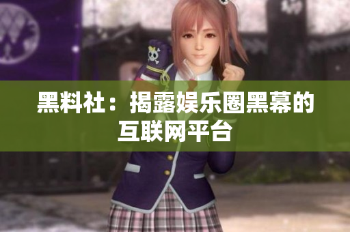黑料社：揭露娱乐圈黑幕的互联网平台