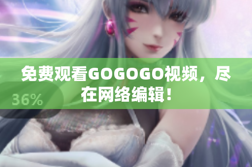 免费观看GOGOGO视频，尽在网络编辑！