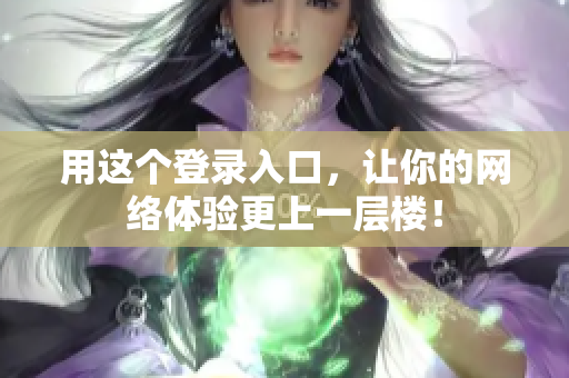用这个登录入口，让你的网络体验更上一层楼！