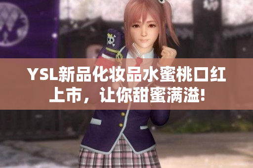 YSL新品化妆品水蜜桃口红上市，让你甜蜜满溢!