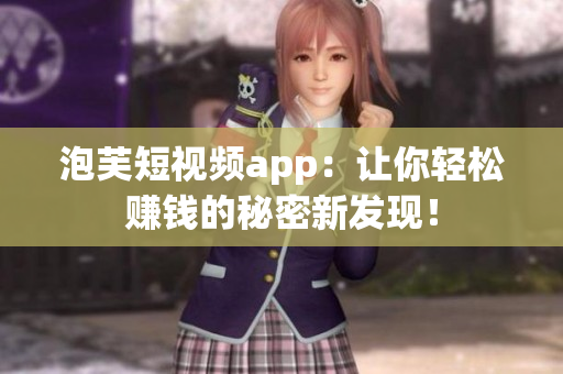 泡芙短视频app：让你轻松赚钱的秘密新发现！