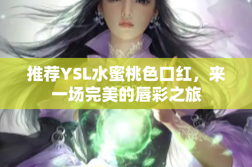 推荐YSL水蜜桃色口红，来一场完美的唇彩之旅