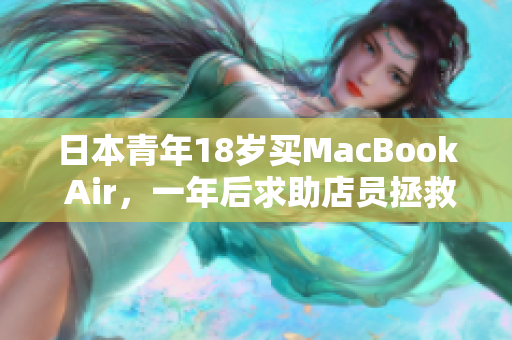 日本青年18岁买MacBook Air，一年后求助店员拯救电脑的故事