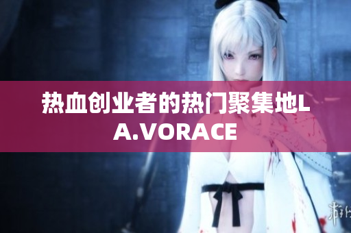 热血创业者的热门聚集地LA.VORACE