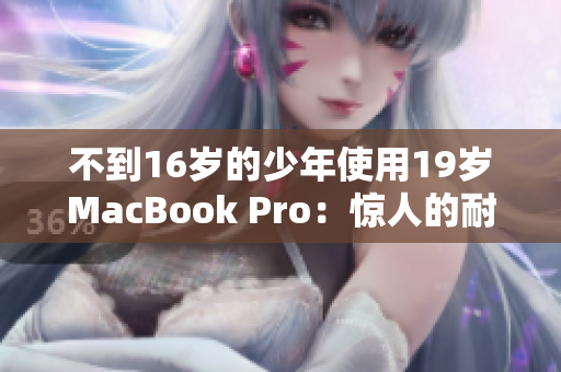 不到16岁的少年使用19岁MacBook Pro：惊人的耐用性？