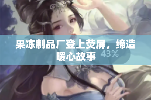果冻制品厂登上荧屏，缔造暖心故事