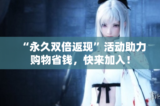“永久双倍返现”活动助力购物省钱，快来加入！