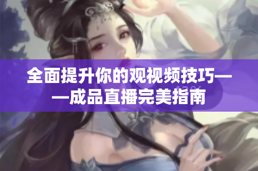 全面提升你的观视频技巧——成品直播完美指南