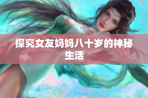 探究女友妈妈八十岁的神秘生活